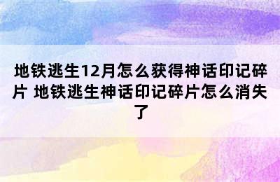 地铁逃生12月怎么获得神话印记碎片 地铁逃生神话印记碎片怎么消失了